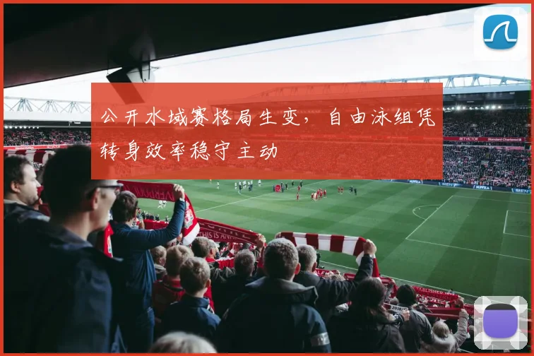 公开水域赛格局生变，自由泳组凭转身效率稳守主动