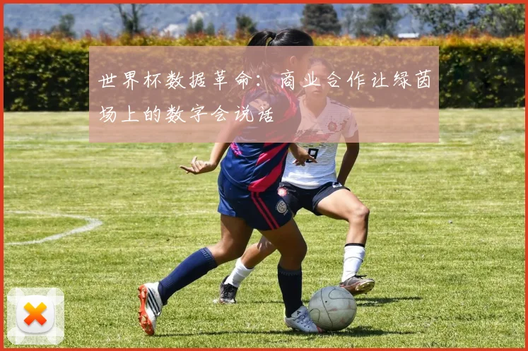 世界杯数据革命：商业合作让绿茵场上的数字会说话