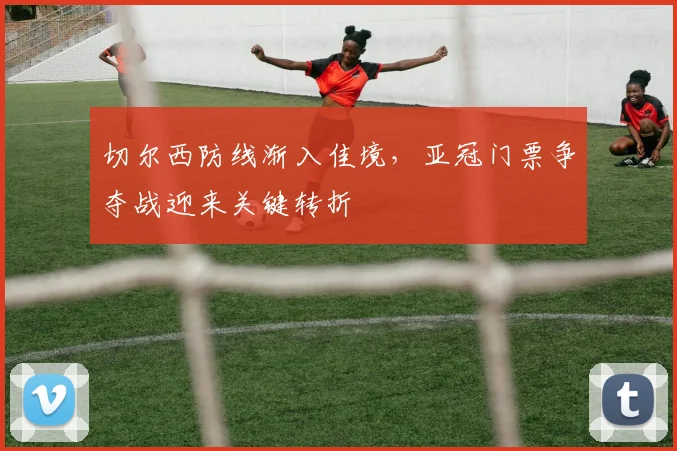 切尔西防线渐入佳境，亚冠门票争夺战迎来关键转折