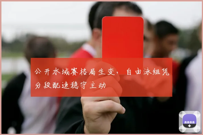 公开水域赛格局生变，自由泳组凭分段配速稳守主动