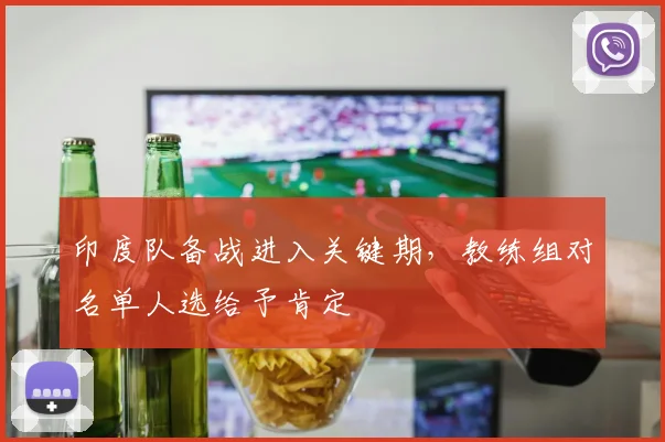 印度队备战进入关键期，教练组对名单人选给予肯定