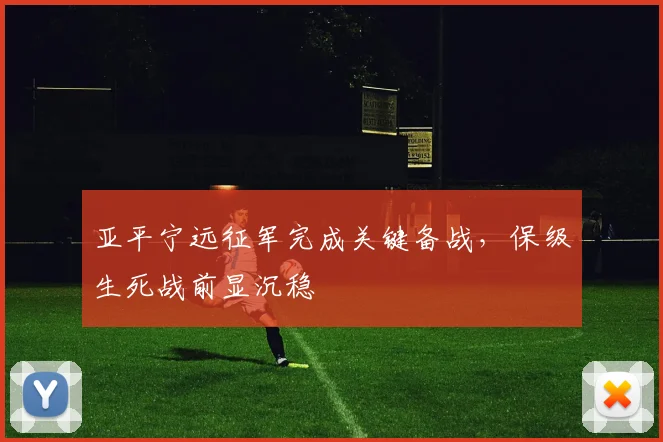 亚平宁远征军完成关键备战，保级生死战前显沉稳