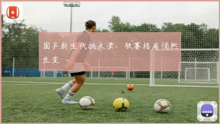 国乒新生代挑大梁，联赛格局悄然生变