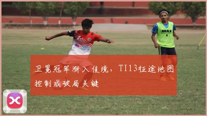 卫冕冠军渐入佳境，TI13征途地图控制成破局关键