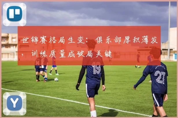世锦赛格局生变：俱乐部厚积薄发，训练质量成破局关键