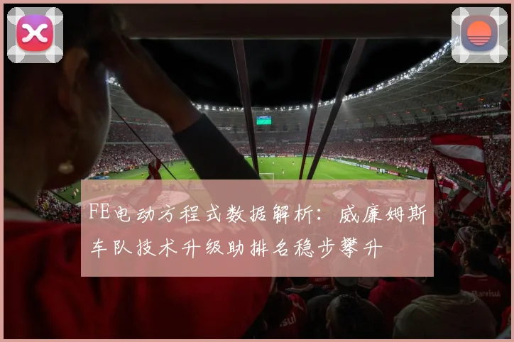 FE电动方程式数据解析：威廉姆斯车队技术升级助排名稳步攀升