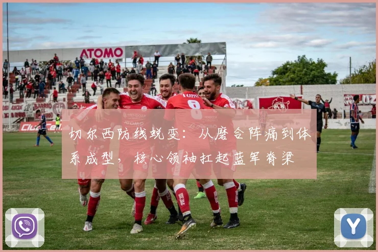 切尔西防线蜕变：从磨合阵痛到体系成型，核心领袖扛起蓝军脊梁