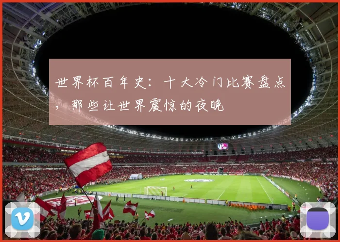 世界杯百年史：十大冷门比赛盘点，那些让世界震惊的夜晚
