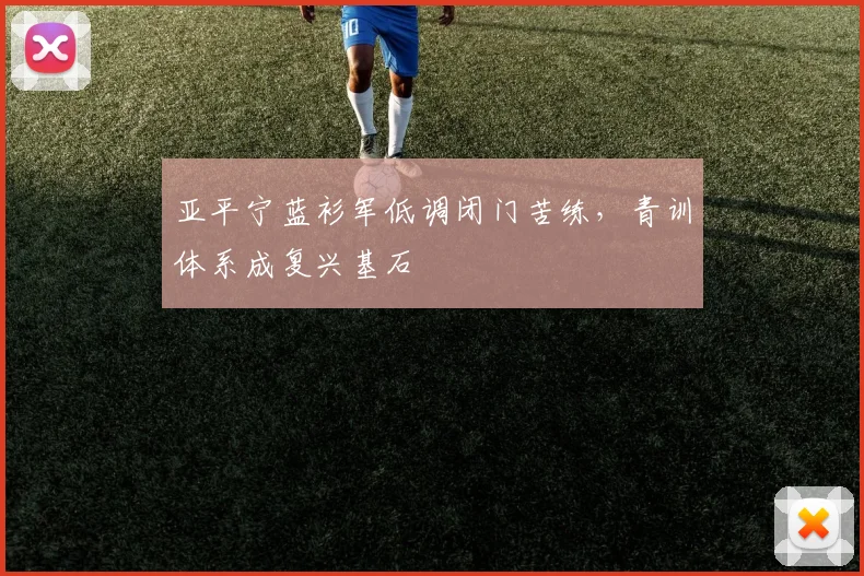 亚平宁蓝衫军低调闭门苦练，青训体系成复兴基石