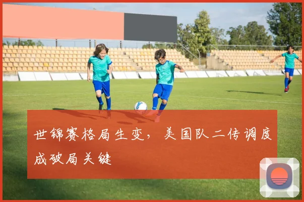世锦赛格局生变，美国队二传调度成破局关键