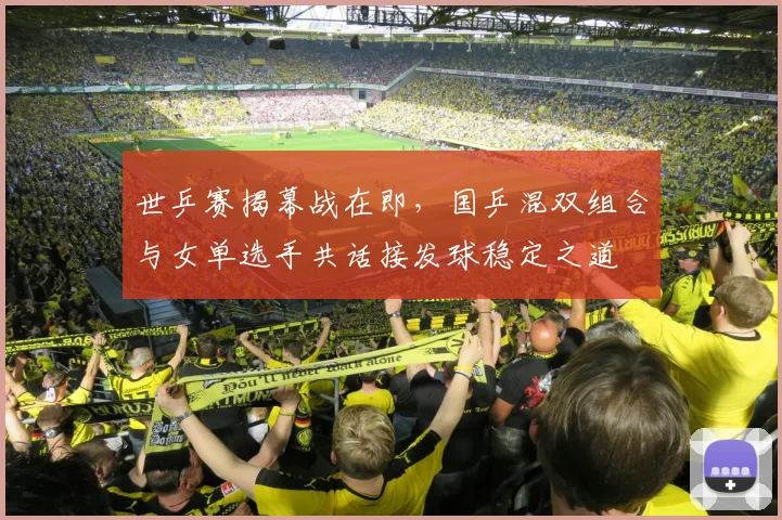 世乒赛揭幕战在即，国乒混双组合与女单选手共话接发球稳定之道